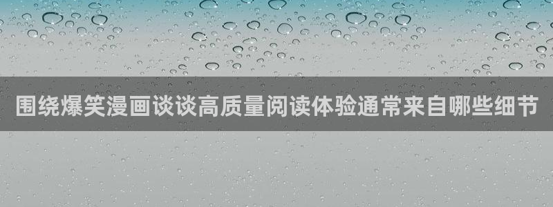免费看漫画最新网址入口:围绕爆笑漫画谈谈高质量阅读体验通常来自哪些细节